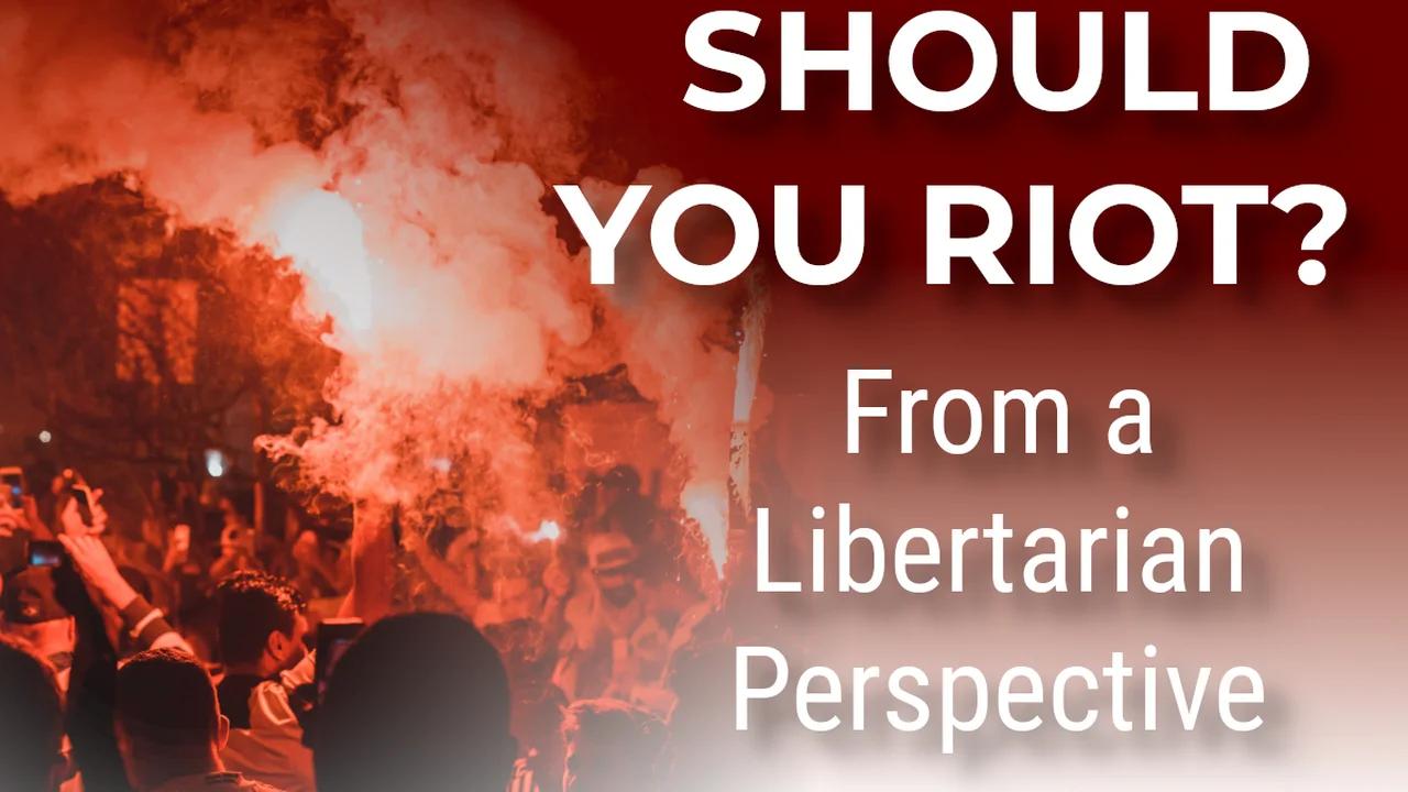 Should You Riot? A Libertarian Perspective
