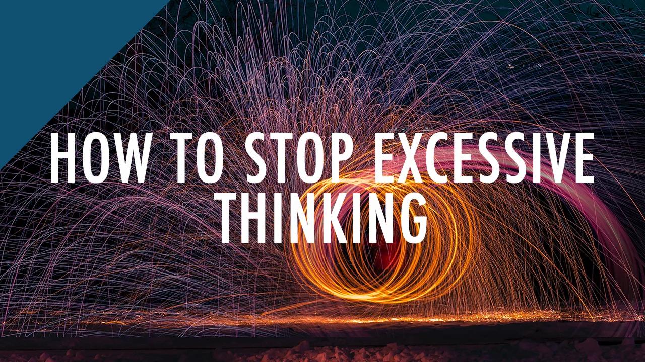 How To Stop Excessive Thinking