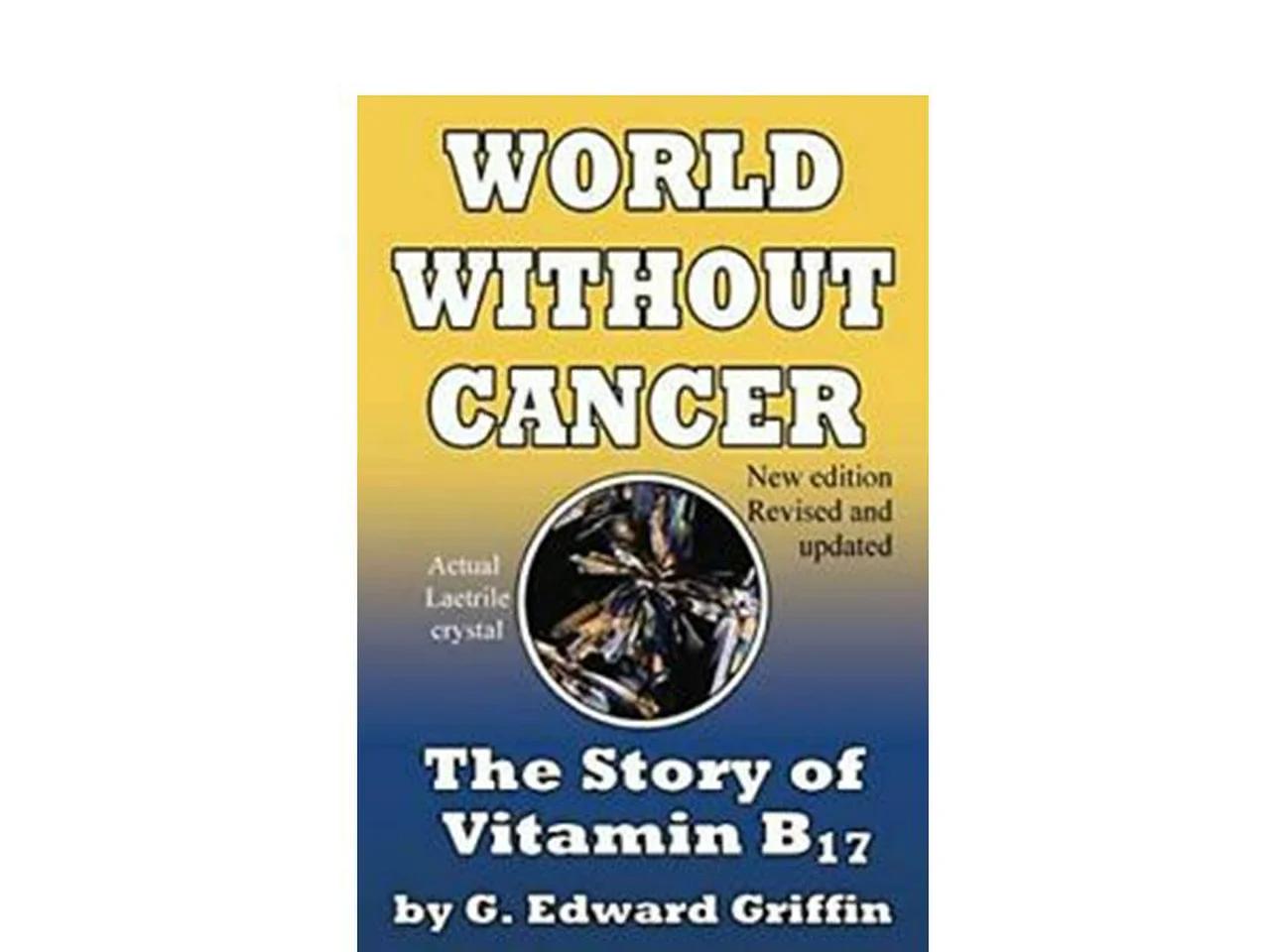 A world without Cancer - The story of Vitamin B17 by G. Edward Griffin ...