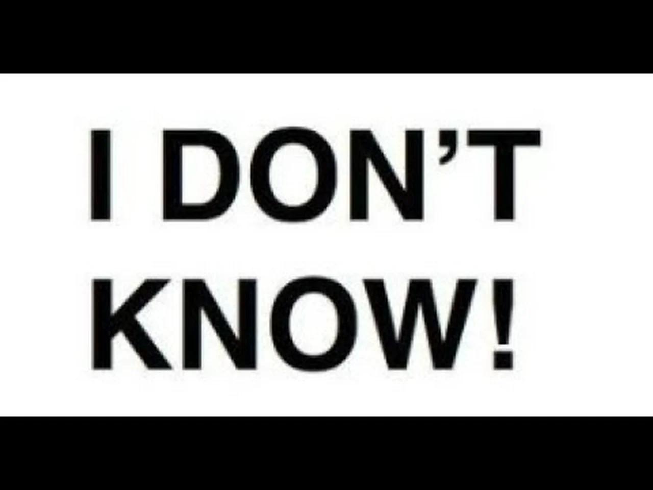 I don t know hope. I don`t know. Don't know. I know i dont know. I dont know mem.