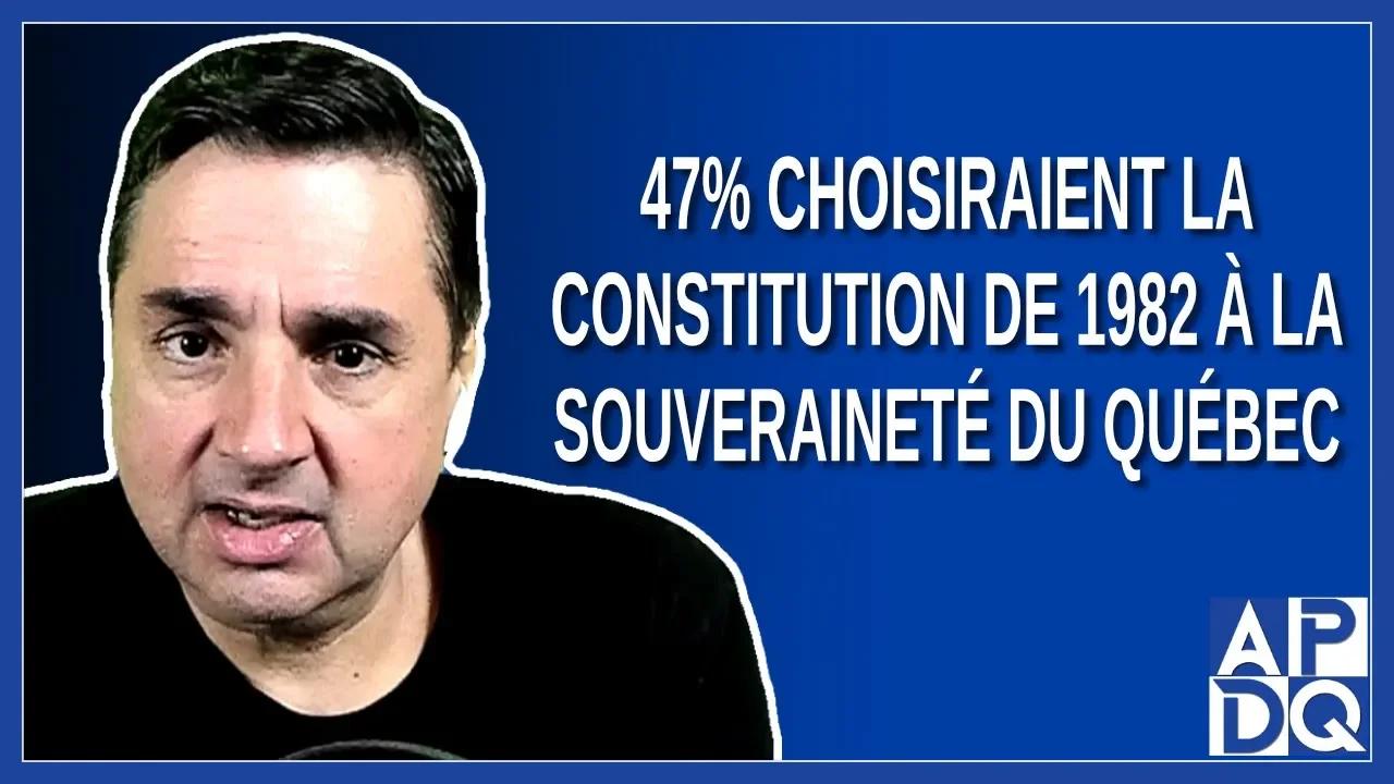 47 choisiraient la constitution de 1982 que la du Québec