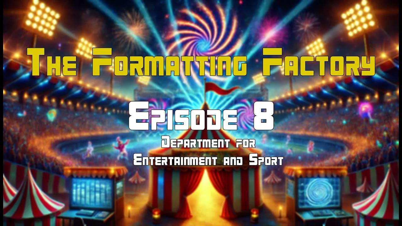The Formatting Factory - Episode 8 (Department for Entertainment and Sport)