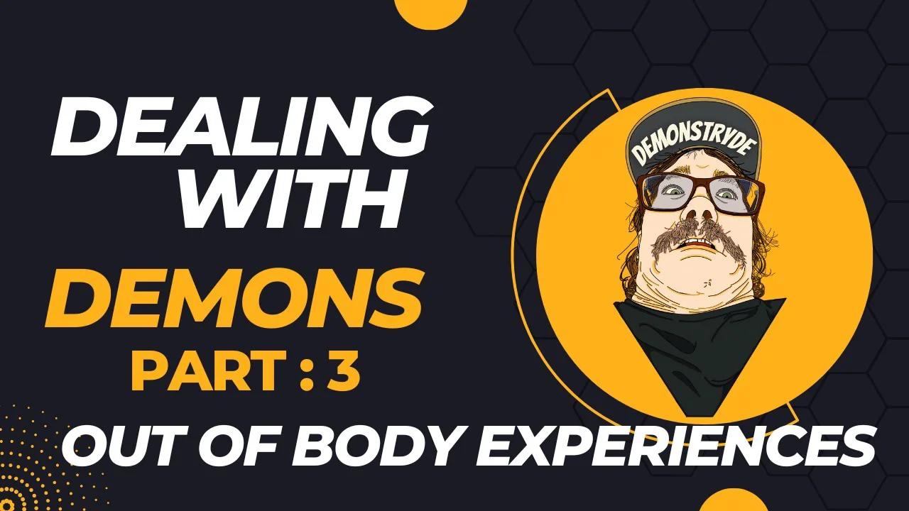 Dealing With Demons Part 3 Out of body experiences