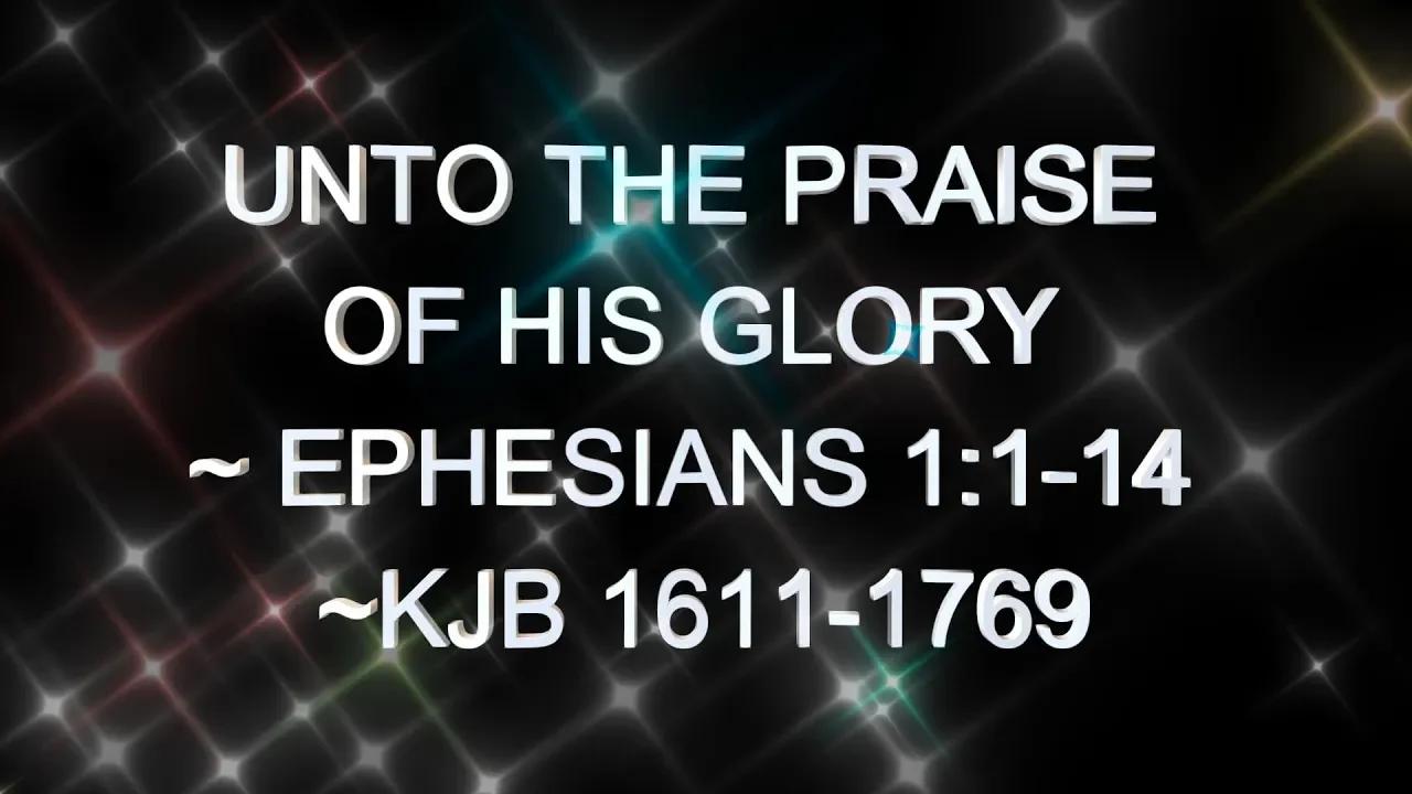 UNTO THE PRAISE OF HIS GLORY ~ EPHESIANS 1:1-14 ~KJB 1611-1769