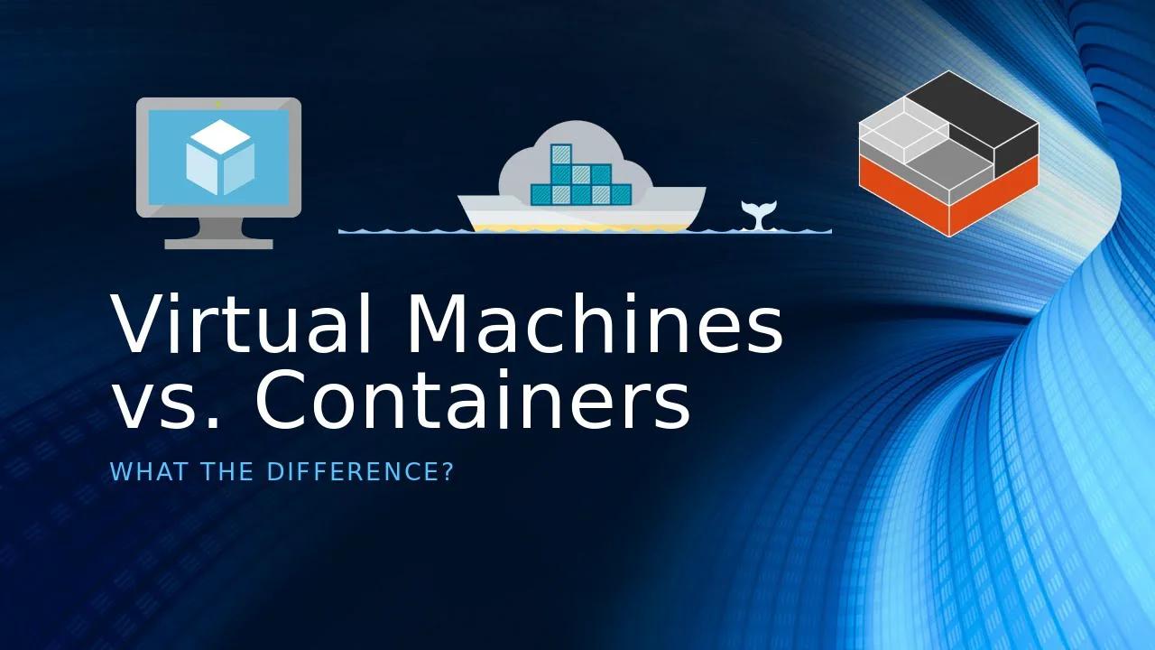 Virtual Machines Vs. Containers