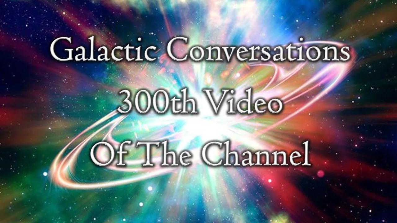 Galactic Conversations 300th Video On The Channel Episode 196