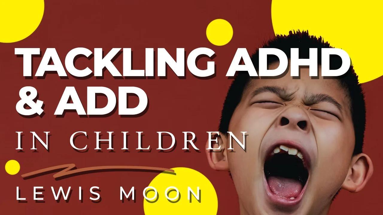 Tackling ADHD & ADD In Children