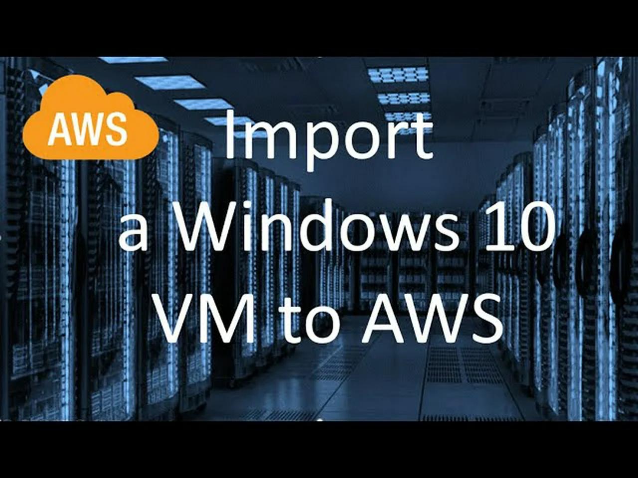 Import upload migrate a windows 10 virtual machine to amazon aws