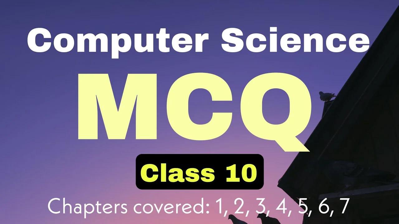 Class 10 Computer Science MCQ Test Paper - Chapter 1,2,3,4,5,6,7
