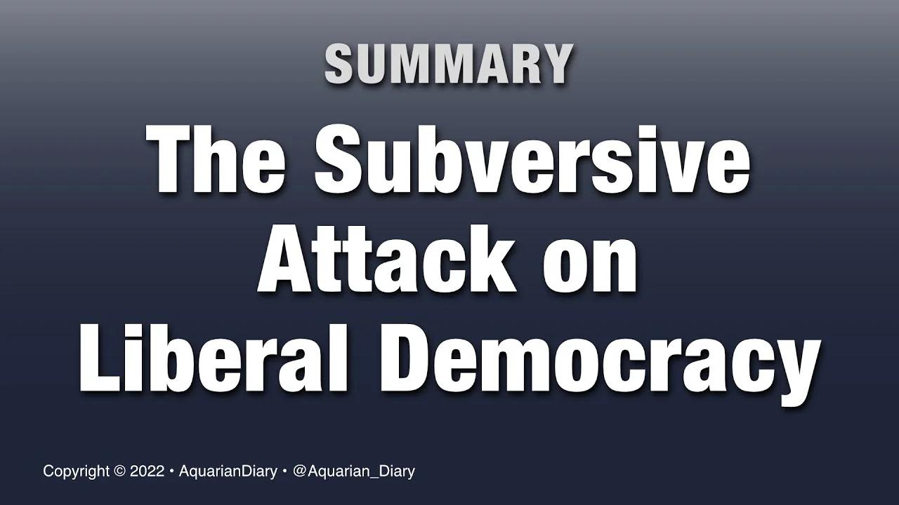 The Subversive Attack on Liberal Democracy - Summary
