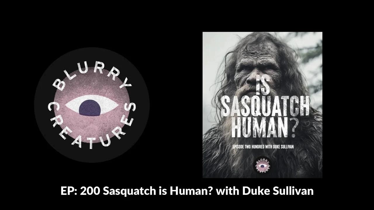 EP: 200 Sasquatch is Human? with Duke Sullivan - Blurry Creatures