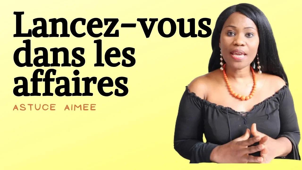 Lancez-vous dans les affaires, voici le secret. (Astuce Aimée)