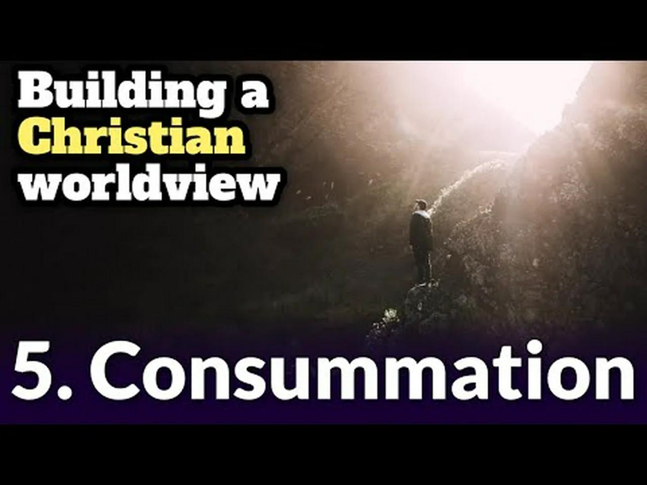 Building a Christian worldview: 5 - Consummation (Future)