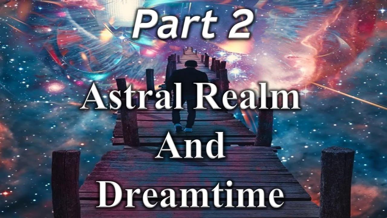 Astral Realm And Dreamtime Part 2 Episode 133