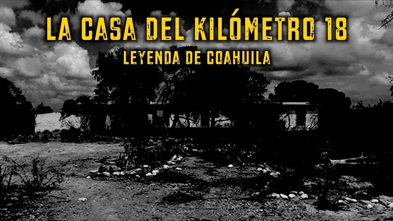 La Casa del Kilómetro 18 - Leyenda de Coahuila