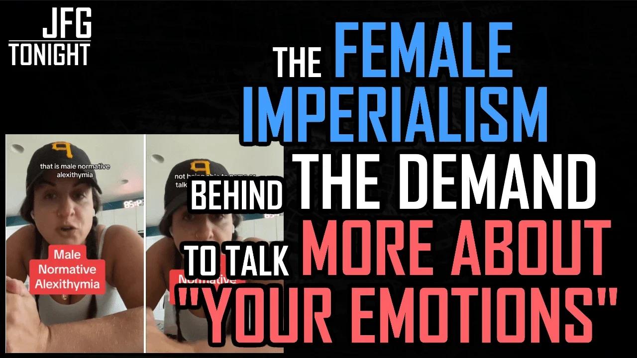 The Female Imperialism Behind "Talk More About Your Emotions" | JFGT #946