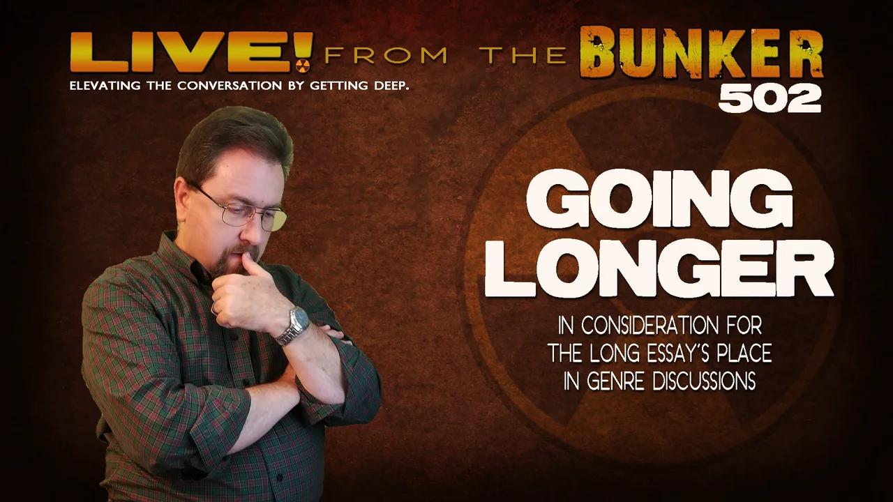 Live From the Bunker 502: Going Longer | In Consideration For the Long Essay