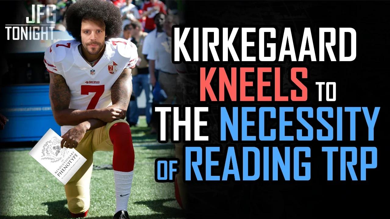 Kirkegaard Kneels To The Necessity of Reading TRP | JFGT #1077