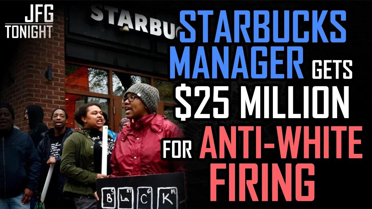 Starbucks Manager Gets $25 Million For Anti-White Firing | JFGT #873