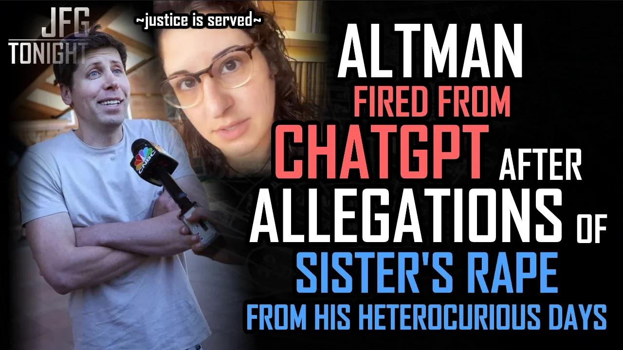 Altman Fired From ChatGPT After Allegations Of Sister's Rape From His Heterocurious Days  | JFGT #994