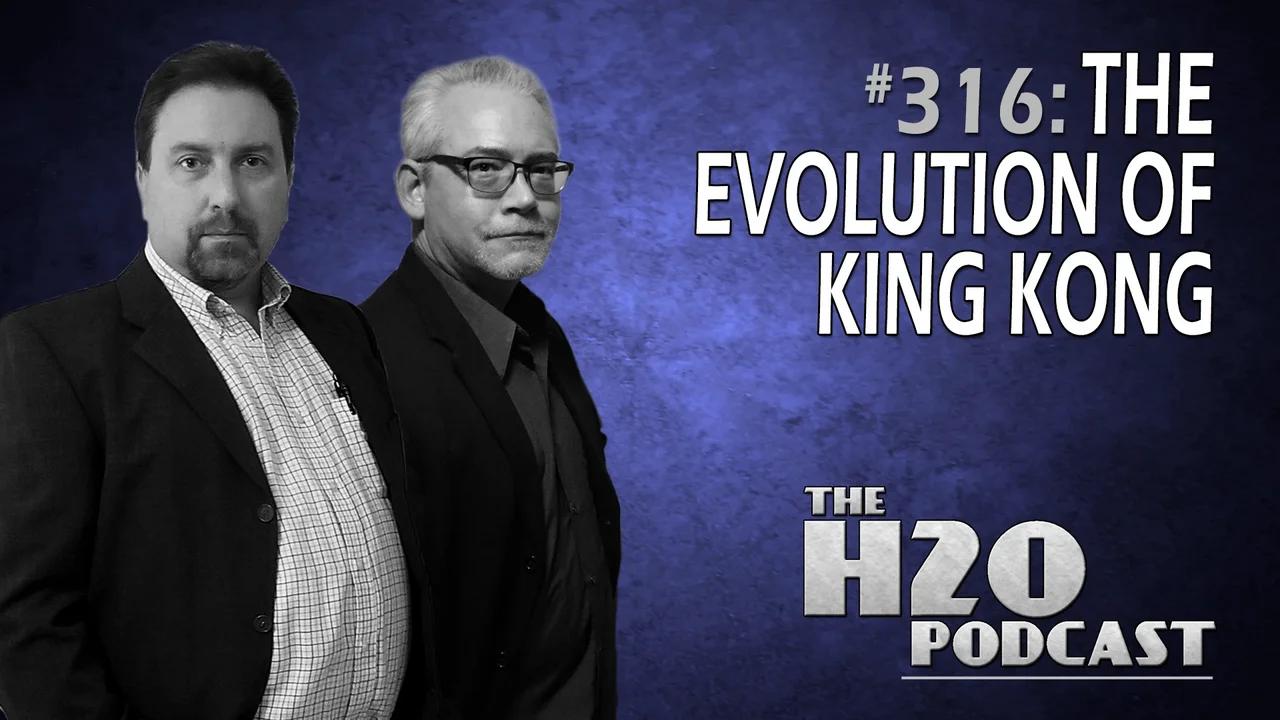 The H2O Podcast 316: The Evolution of King Kong