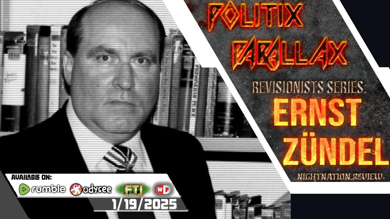 Politix parallax 1 19 2025 revisionists series ernst z ndel