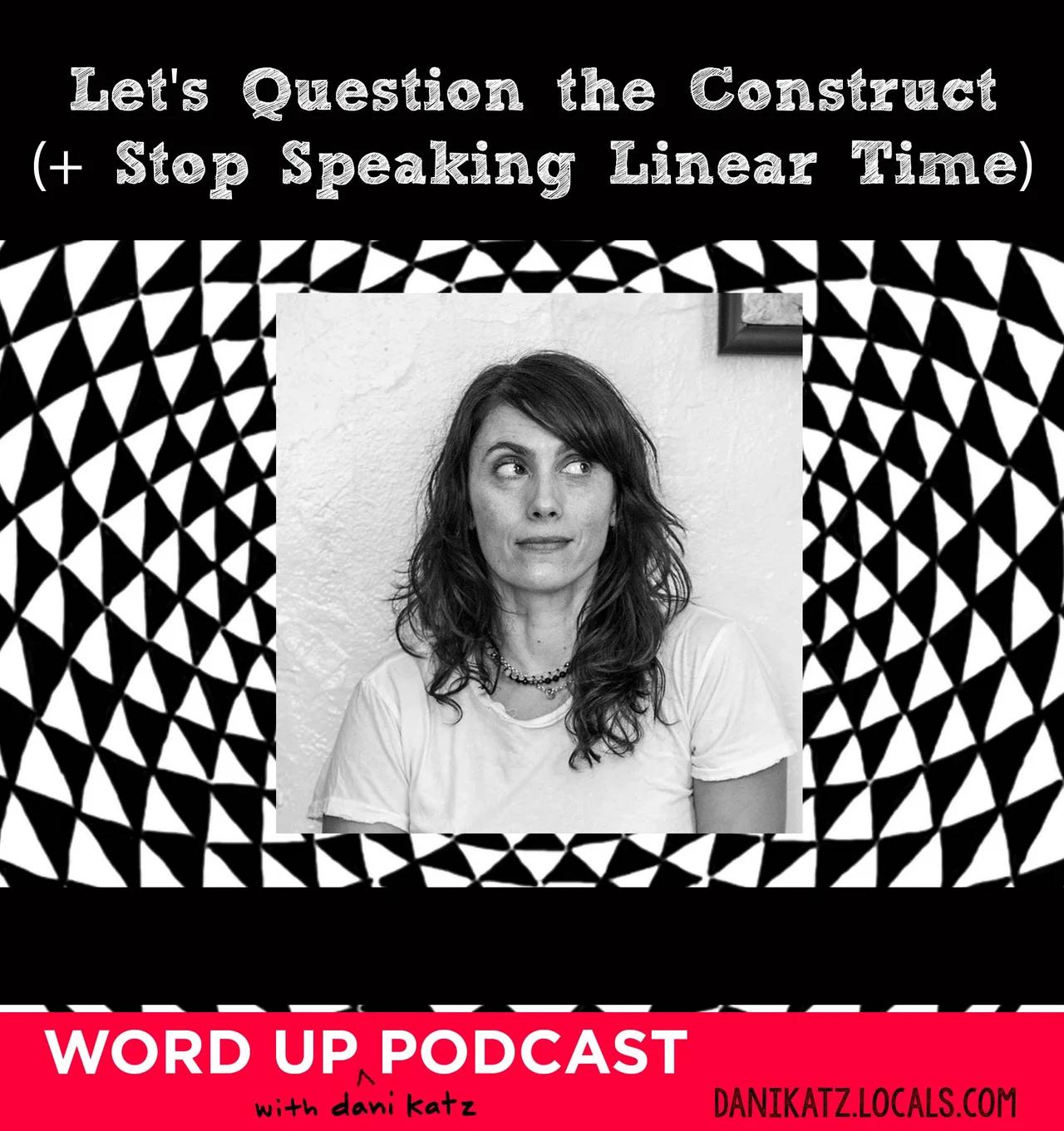 Question the Construct and Stop Speaking Linear Time. Part 1