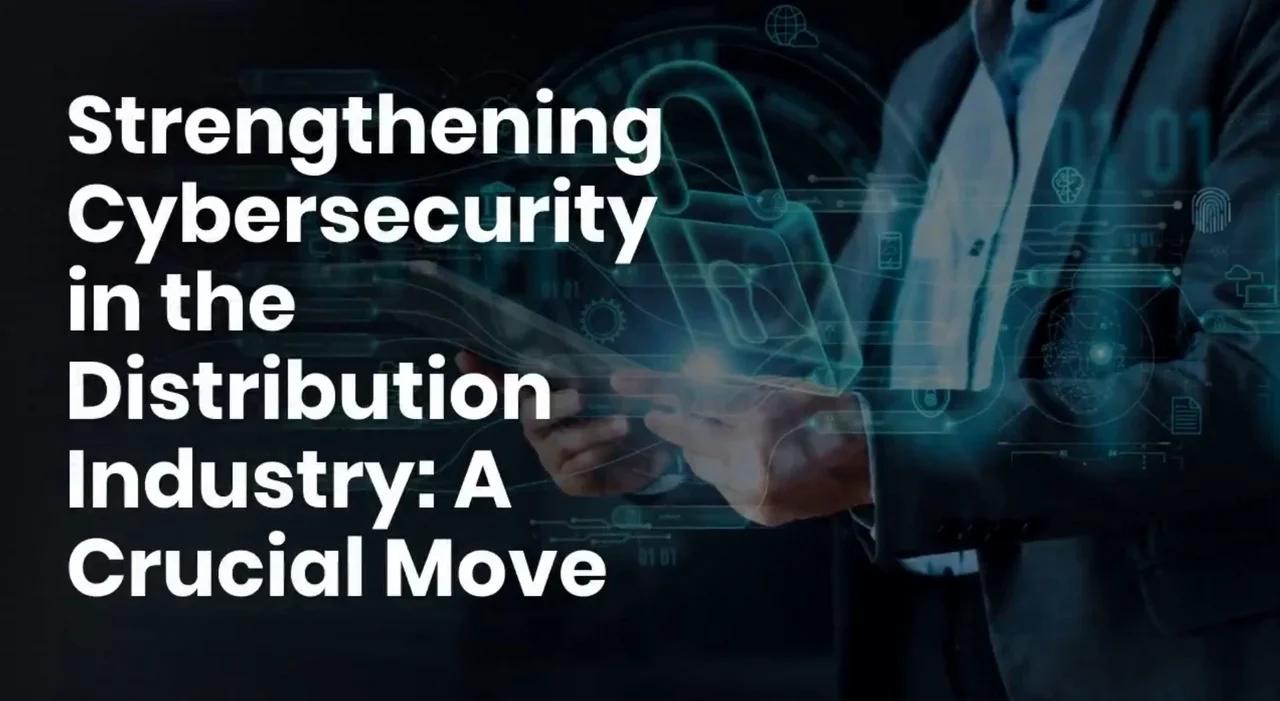 Strengthening Cybersecurity in the Distribution Industry: A Crucial Move