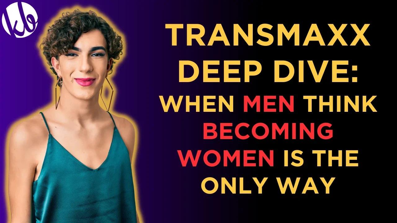 Transmaxxing Deep Dive: When men believe becoming women is their only option for sex