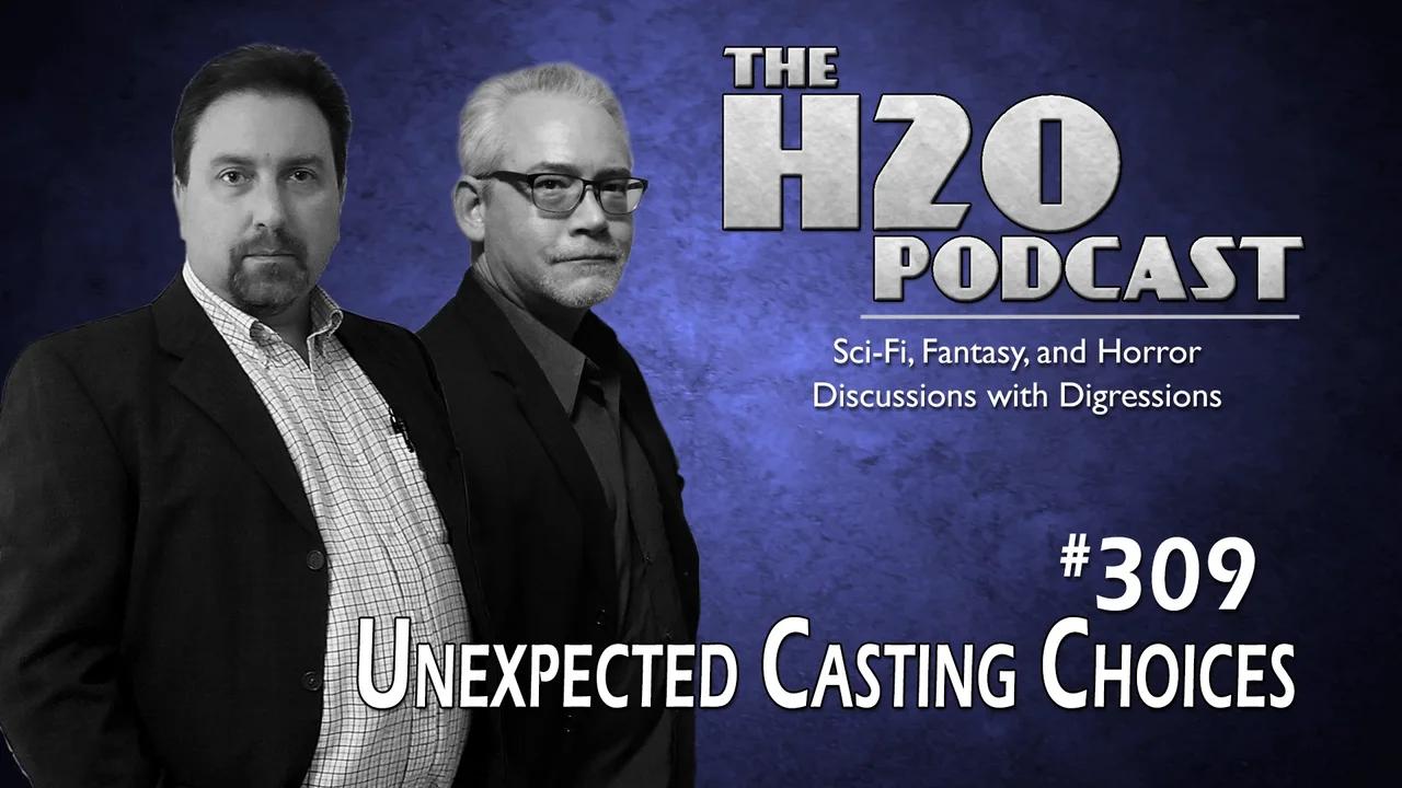 The H2O Podcast 309: Unexpected Casting Choices