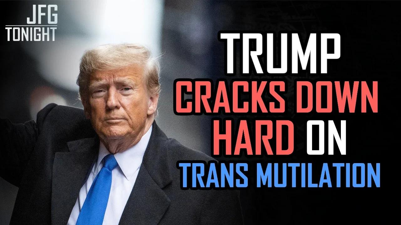 Trump Cracks Down HARD on Trans Mutilation | JFGT #1232