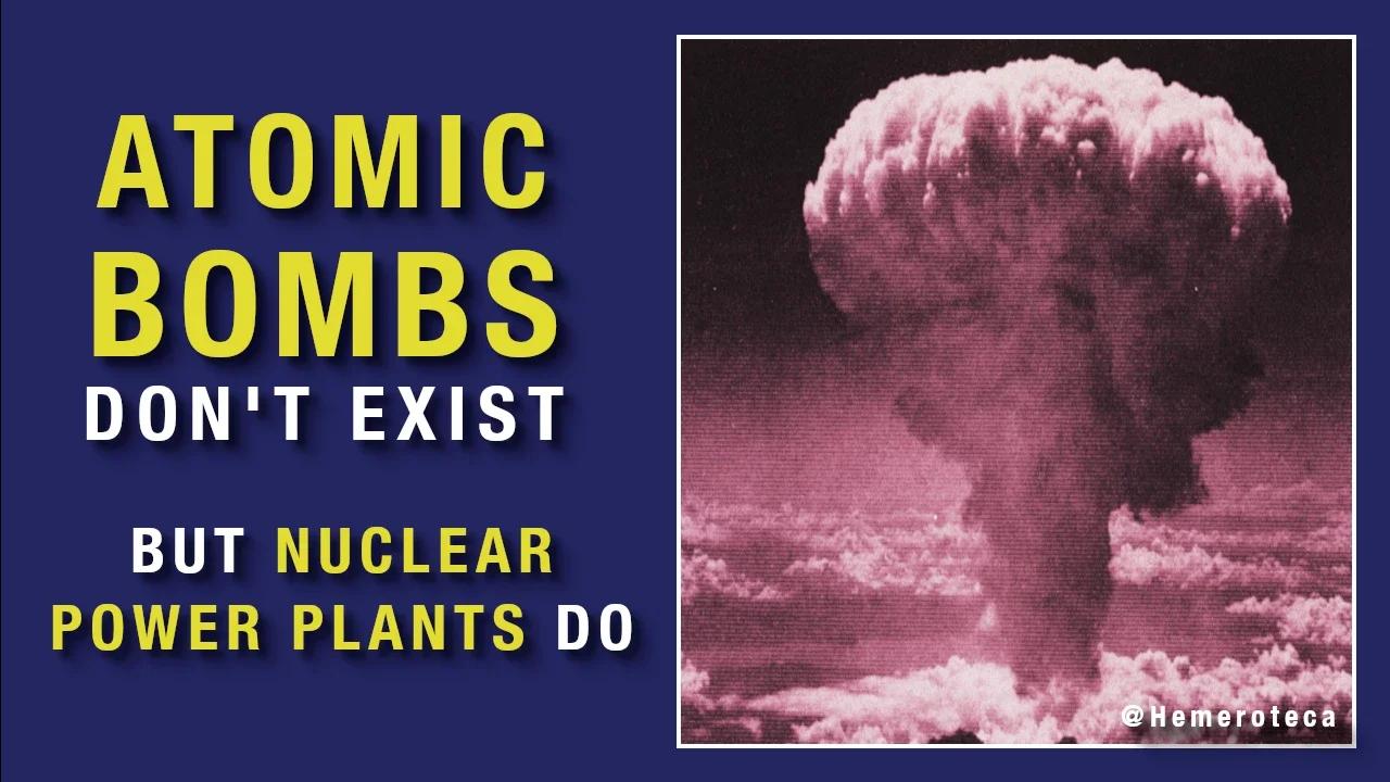 ATOMIC BOMBS DON'T EXIST, BUT NUCLEAR POWER PLANTS DO