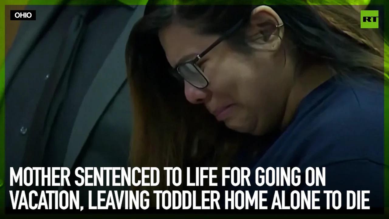 Mother sentenced to life for going on vacation, leaving toddler home ...