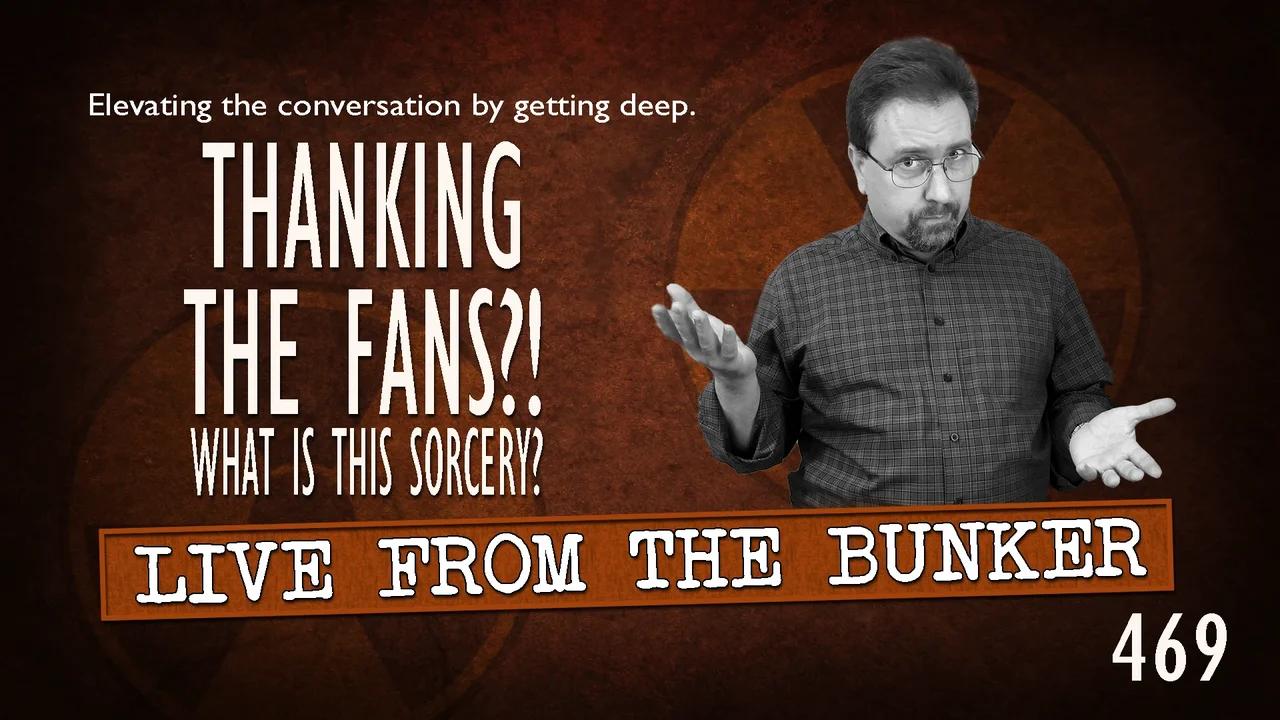 Live From the Bunker 469: Thanking the Fans? What is this Sorcery?