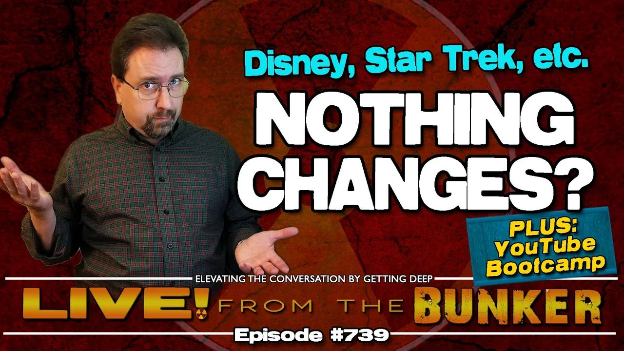 Live From The Bunker 739: Nothing Changes?  |  Disney, Star Trek, and more