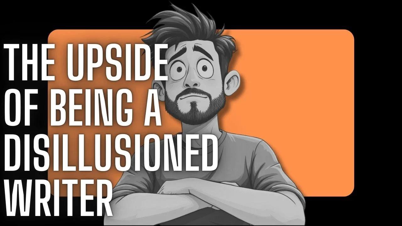 THE UPSIDE OF BEING A DISILLUSIONED WRITER