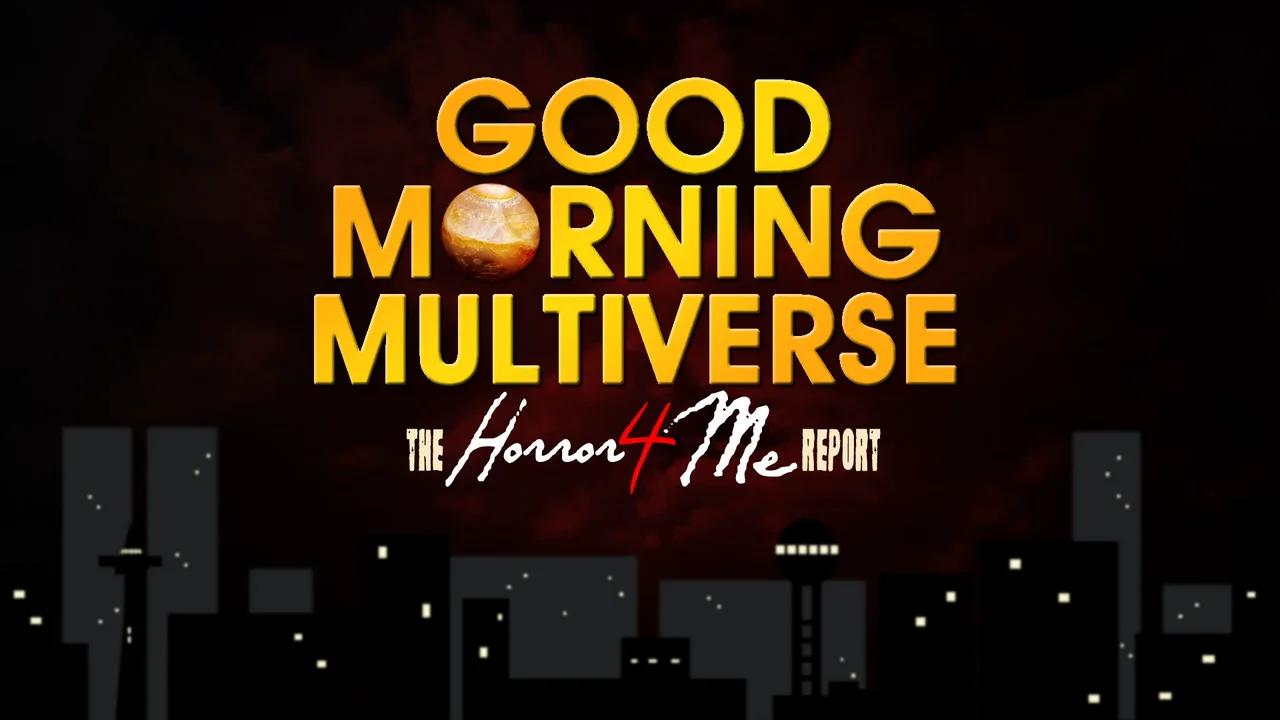 GOOD MORNING MULTIVERSE — Horror4Me Report October 15, 2022