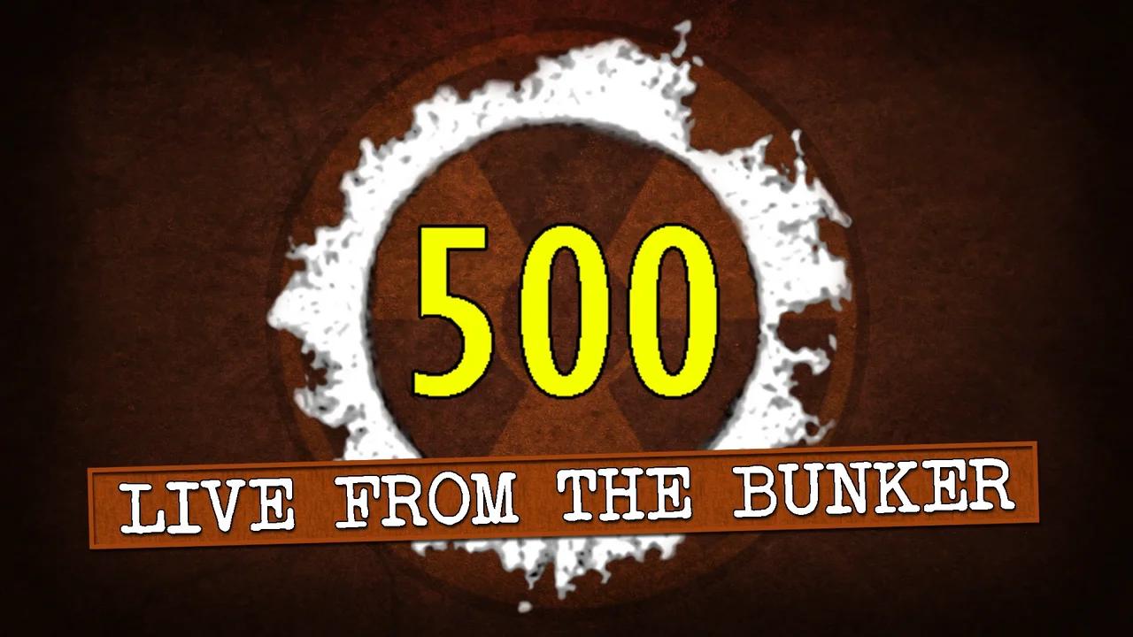 Live From the Bunker 500: NUMBER FIVE HUNDRED