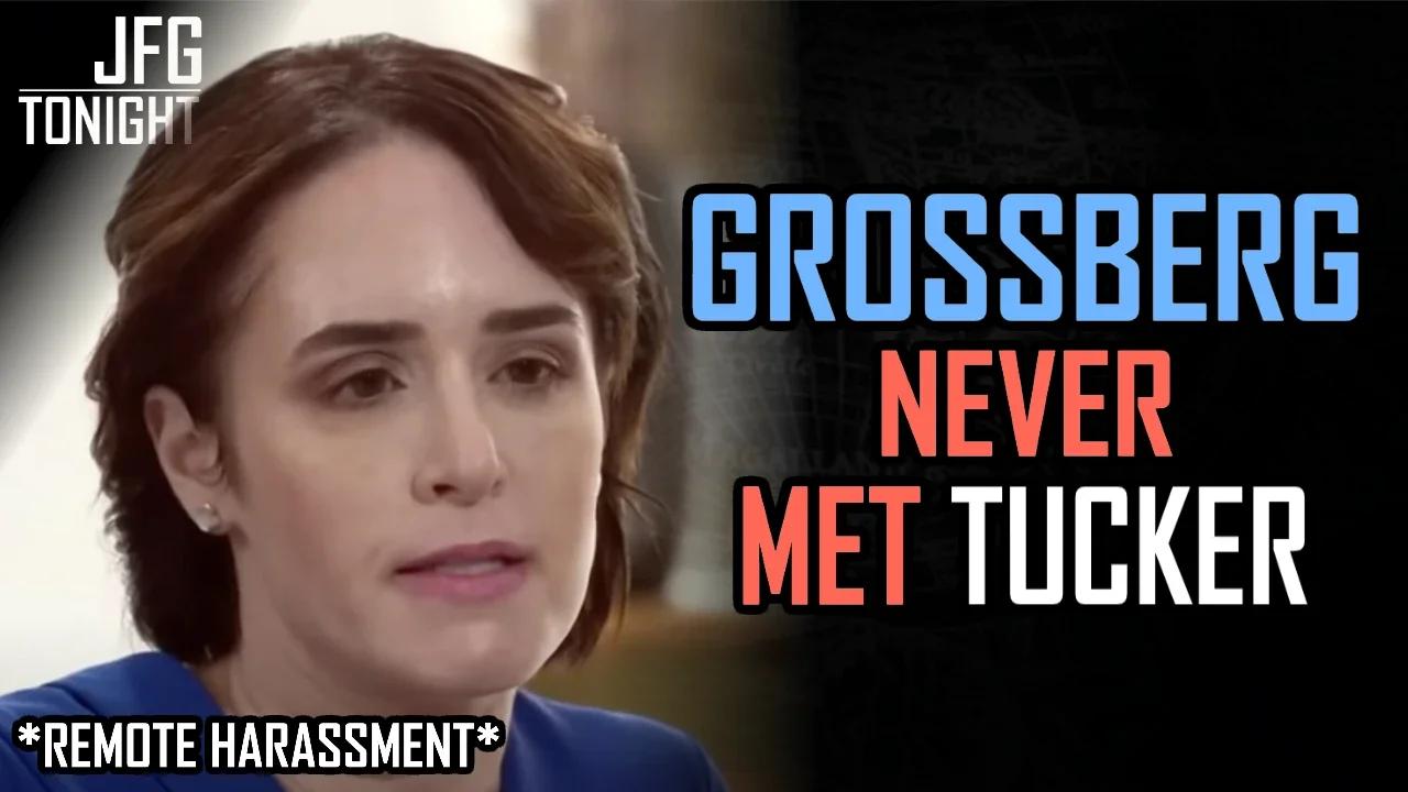 Remote Harassment: Grossberg Never Met Tucker | JFGT #831