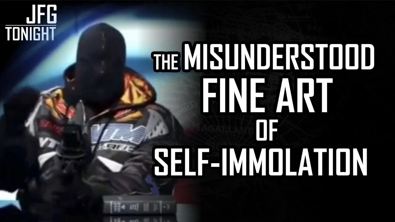 The Misunderstood Fine Art Of Self-Immolation | JFGT #705