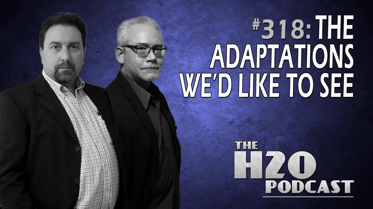 The H2O Podcast 318: Adaptations We'd Like to See