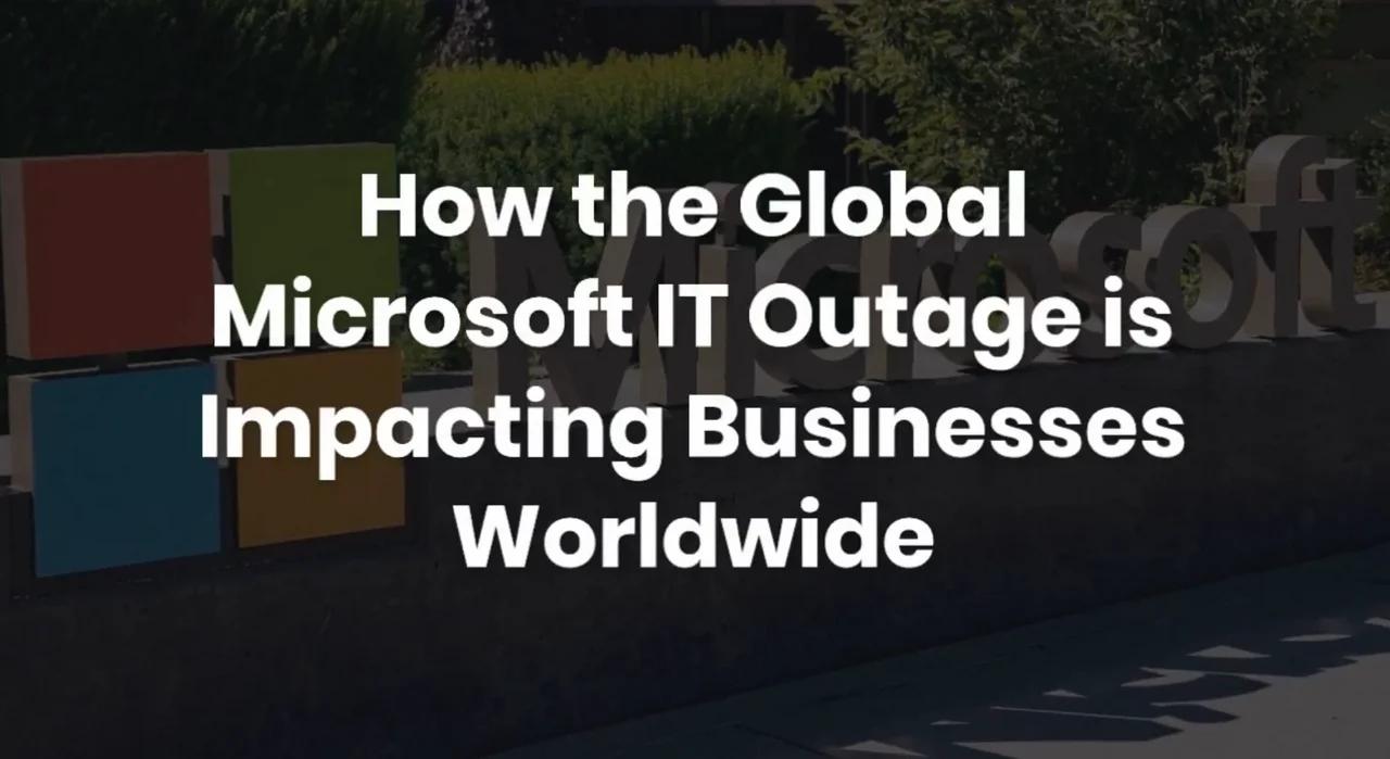 How The Global Microsoft It Outage Is Impacting Businesses Worldwide