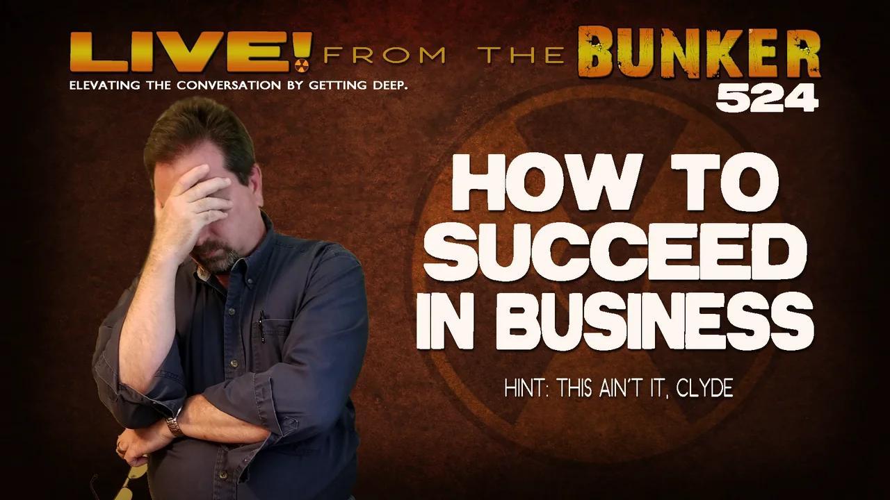 Live From the Bunker 524: How to Succeed in Business (Hint: This Ain't It)